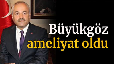 Büyükgöz ameliyat oldu